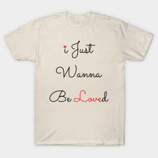 I Just Wanna Be Loved T-Shirt